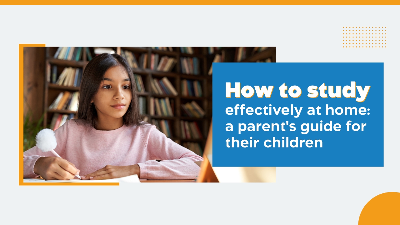 How to Study Effectively at Home: A Parent’s Guide for Their Children