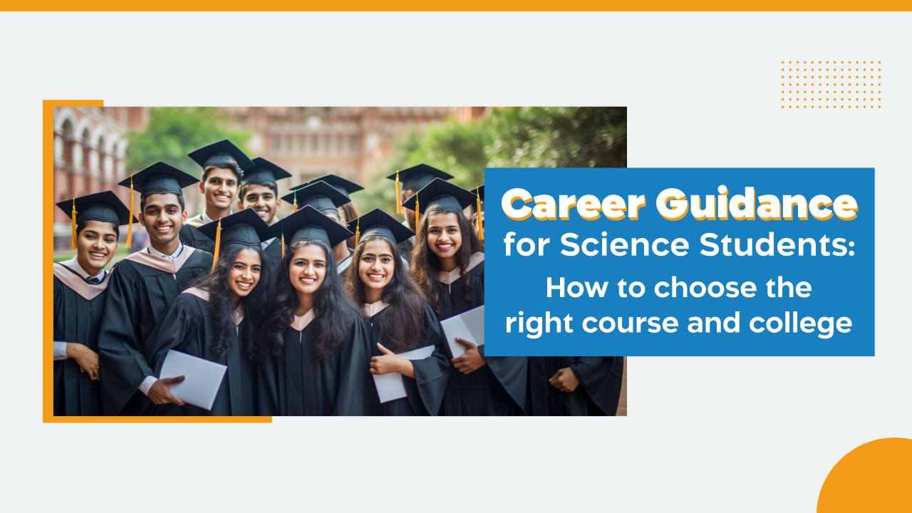Career Guidance for Science Students: How to Choose the Right Course and College