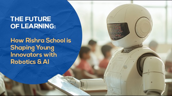 The Future of Learning: How Rishra School is shaping Young Innovators with Robotics and AI